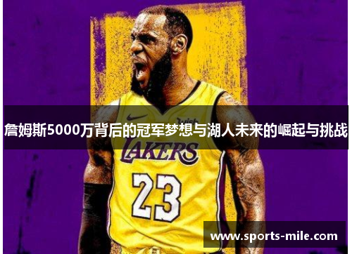 詹姆斯5000万背后的冠军梦想与湖人未来的崛起与挑战 詹姆斯5000万背后的冠军梦想与湖人未来的崛起与挑战