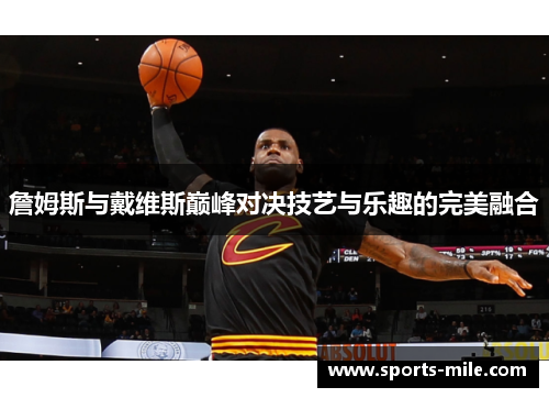 詹姆斯与戴维斯巅峰对决技艺与乐趣的完美融合 詹姆斯与戴维斯巅峰对决技艺与乐趣的完美融合