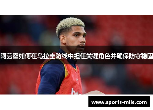 阿劳霍如何在乌拉圭防线中担任关键角色并确保防守稳固