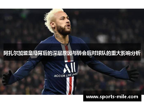 阿扎尔加盟皇马背后的深层原因与转会后对球队的重大影响分析 阿扎尔加盟皇马背后的深层原因与转会后对球队的重大影响分析