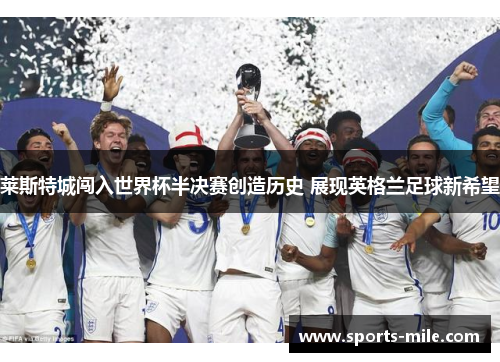 莱斯特城闯入世界杯半决赛创造历史 展现英格兰足球新希望 莱斯特城闯入世界杯半决赛创造历史 展现英格兰足球新希望