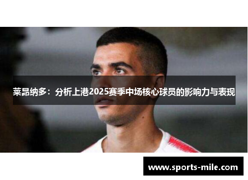 莱昂纳多:分析上港2025赛季中场核心球员的影响力与表现 莱昂纳多:分析上港2025赛季中场核心球员的影响力与表现