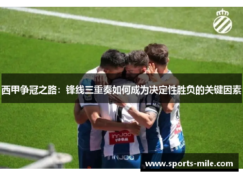 西甲争冠之路：锋线三重奏如何成为决定性胜负的关键因素
