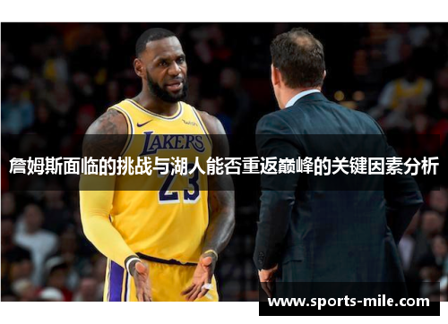 詹姆斯面临的挑战与湖人能否重返巅峰的关键因素分析 詹姆斯面临的挑战与湖人能否重返巅峰的关键因素分析
