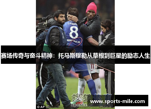 赛场传奇与奋斗精神:托马斯穆勒从草根到巨星的励志人生 赛场传奇与奋斗精神:托马斯穆勒从草根到巨星的励志人生