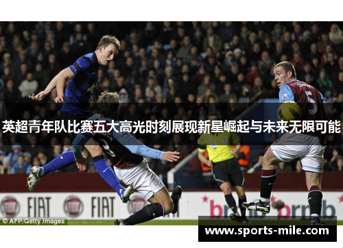 英超青年队比赛五大高光时刻展现新星崛起与未来无限可能
