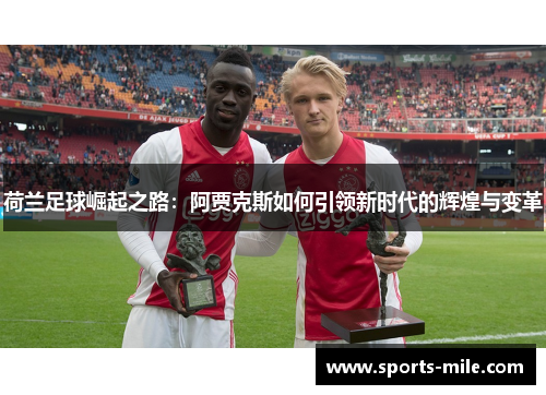 荷兰足球崛起之路:阿贾克斯如何引领新时代的辉煌与变革 荷兰足球崛起之路:阿贾克斯如何引领新时代的辉煌与变革