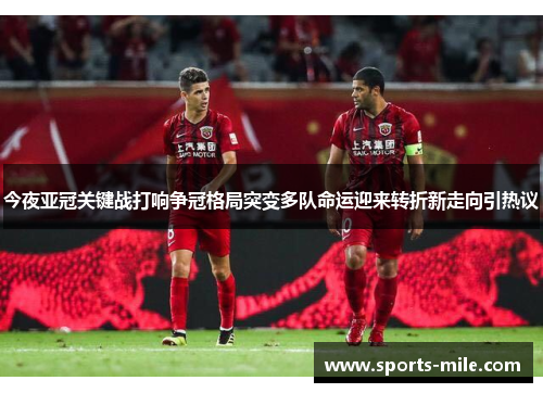 今夜亚冠关键战打响争冠格局突变多队命运迎来转折新走向引热议