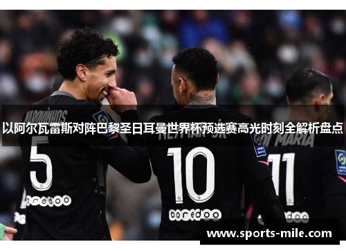 以阿尔瓦雷斯对阵巴黎圣日耳曼世界杯预选赛高光时刻全解析盘点