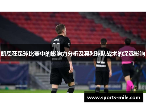 凯恩在足球比赛中的影响力分析及其对球队战术的深远影响 凯恩在足球比赛中的影响力分析及其对球队战术的深远影响