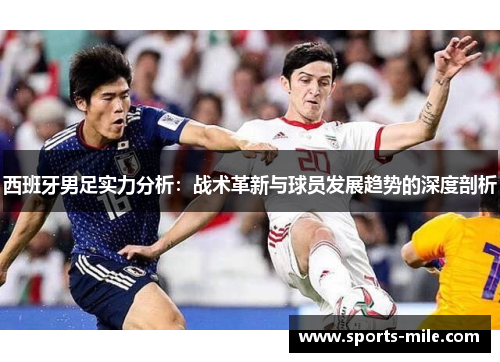 西班牙男足实力分析:战术革新与球员发展趋势的深度剖析 西班牙男足实力分析:战术革新与球员发展趋势的深度剖析