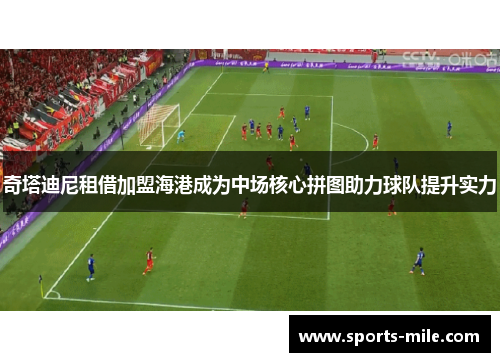 奇塔迪尼租借加盟海港成为中场核心拼图助力球队提升实力