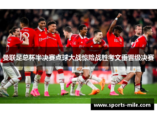 曼联足总杯半决赛点球大战惊险战胜考文垂晋级决赛