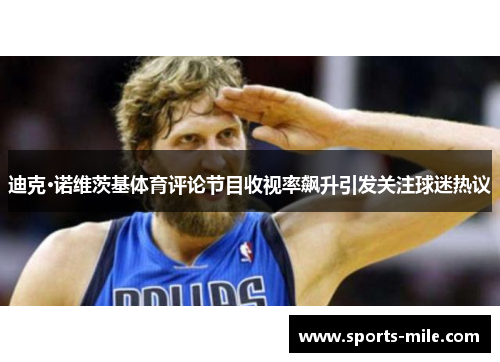 迪克·诺维茨基体育评论节目收视率飙升引发关注球迷热议