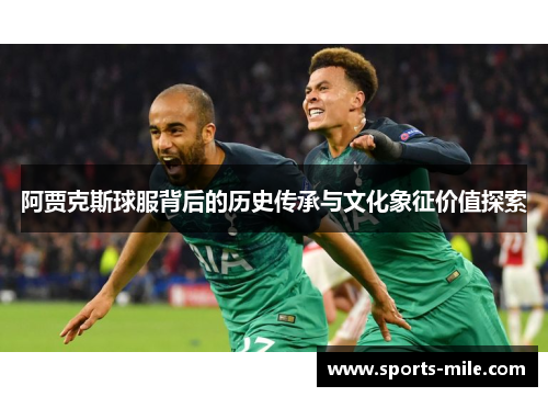 阿贾克斯球服背后的历史传承与文化象征价值探索 阿贾克斯球服背后的历史传承与文化象征价值探索