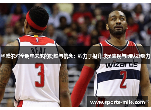 鲍威尔对全明星未来的期望与信念:致力于提升球员表现与团队凝聚力 鲍威尔对全明星未来的期望与信念:致力于提升球员表现与团队凝聚力