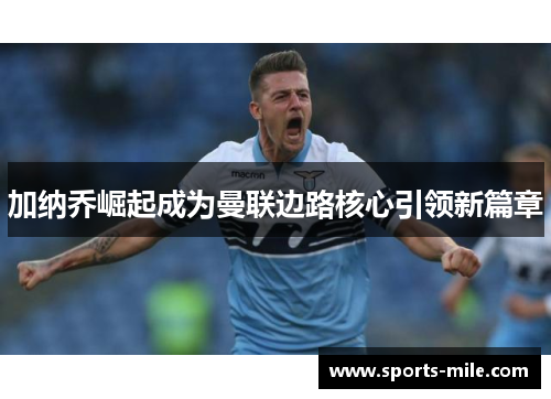 加纳乔崛起成为曼联边路核心引领新篇章