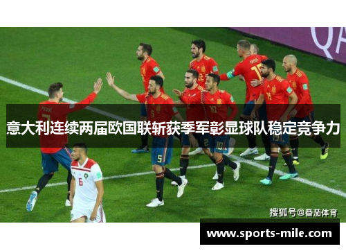 意大利连续两届欧国联斩获季军彰显球队稳定竞争力 意大利连续两届欧国联斩获季军彰显球队稳定竞争力