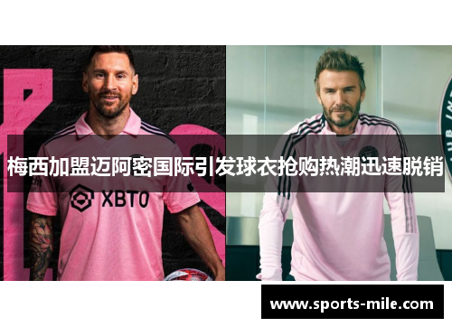 梅西加盟迈阿密国际引发球衣抢购热潮迅速脱销 梅西加盟迈阿密国际引发球衣抢购热潮迅速脱销